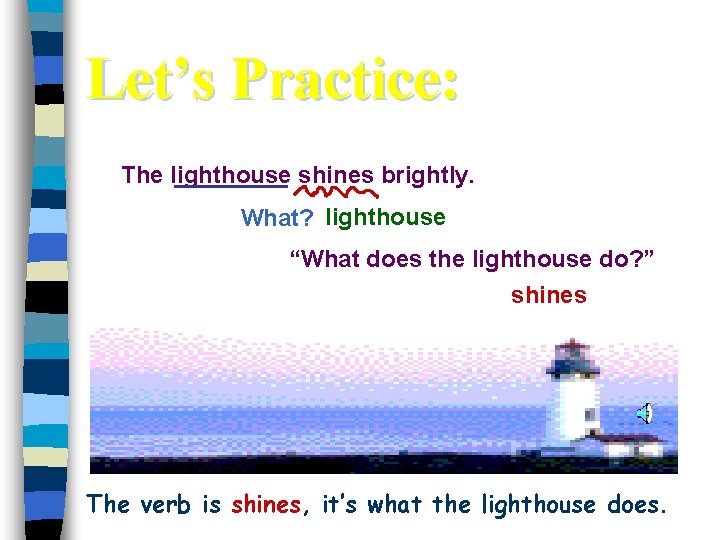 Let’s Practice: The lighthouse shines brightly. What? lighthouse “What does the lighthouse do? ”
