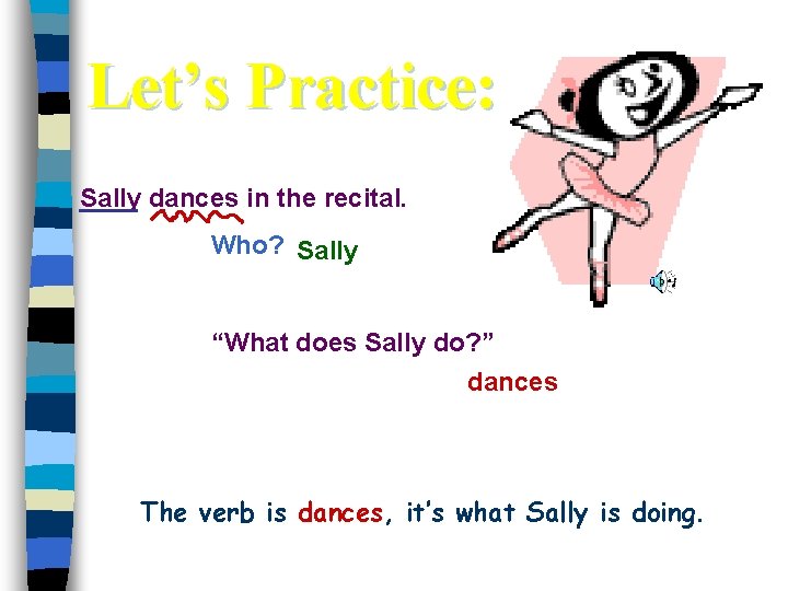 Let’s Practice: Sally dances in the recital. Who? Sally “What does Sally do? ”