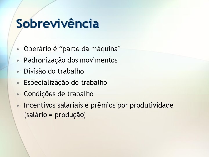 Sobrevivência • Operário é “parte da máquina’ • Padronização dos movimentos • Divisão do