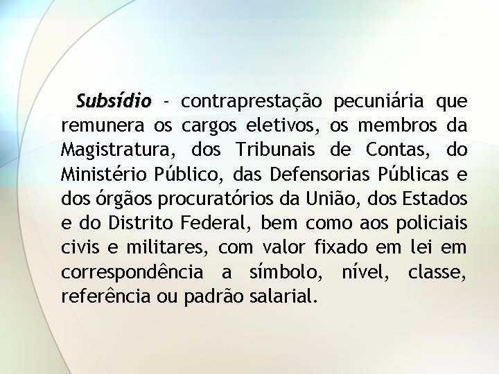 Subsídio - contraprestação pecuniária que remunera os cargos eletivos, os membros da Magistratura, dos