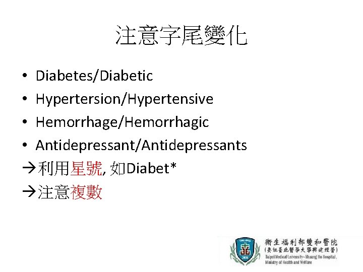 注意字尾變化 • Diabetes/Diabetic • Hypertersion/Hypertensive • Hemorrhage/Hemorrhagic • Antidepressant/Antidepressants 利用星號, 如Diabet* 注意複數 