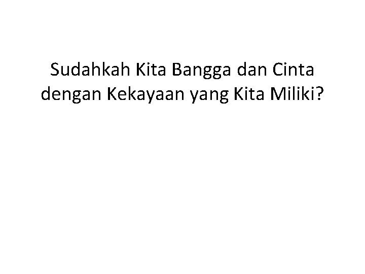 Sudahkah Kita Bangga dan Cinta dengan Kekayaan yang Kita Miliki? 