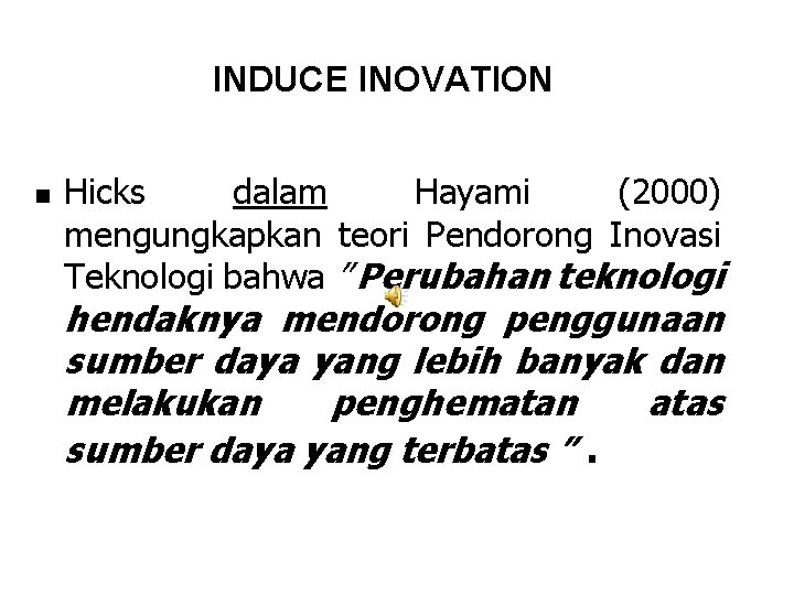 INDUCE INOVATION n Hicks dalam Hayami (2000) mengungkapkan teori Pendorong Inovasi Teknologi bahwa ”