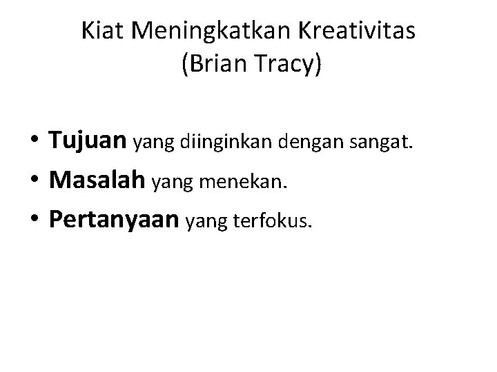 Kiat Meningkatkan Kreativitas (Brian Tracy) • Tujuan yang diinginkan dengan sangat. • Masalah yang