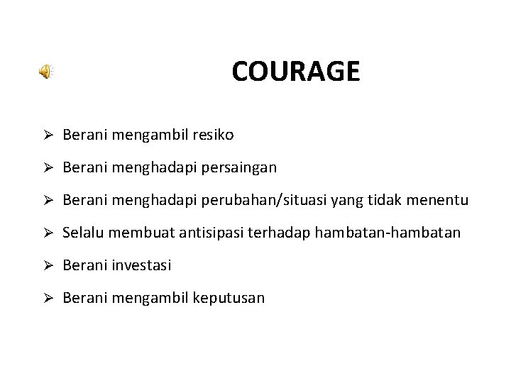 COURAGE Ø Berani mengambil resiko Ø Berani menghadapi persaingan Ø Berani menghadapi perubahan/situasi yang