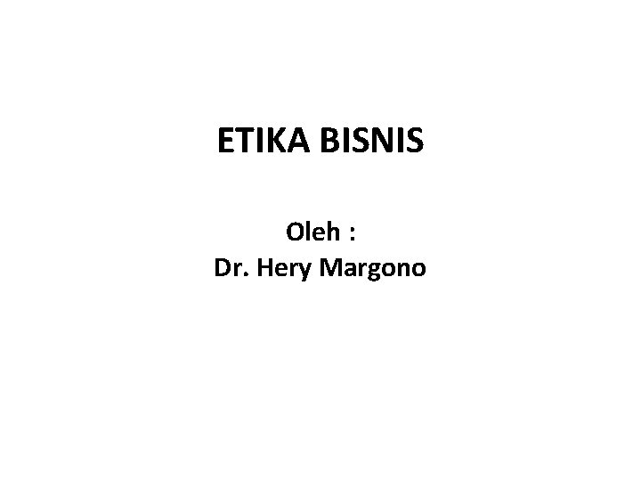 ETIKA BISNIS Oleh : Dr. Hery Margono 