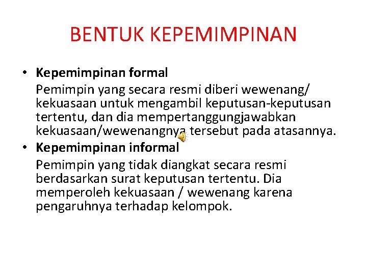 BENTUK KEPEMIMPINAN • Kepemimpinan formal Pemimpin yang secara resmi diberi wewenang/ kekuasaan untuk mengambil