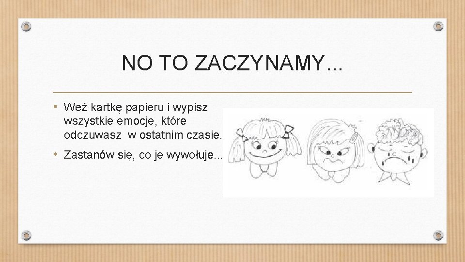 NO TO ZACZYNAMY. . . • Weź kartkę papieru i wypisz wszystkie emocje, które