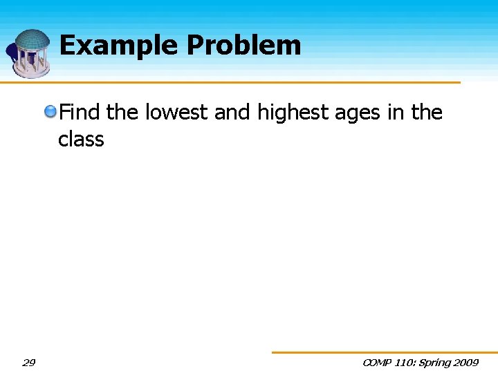 Example Problem Find the lowest and highest ages in the class 29 COMP 110: