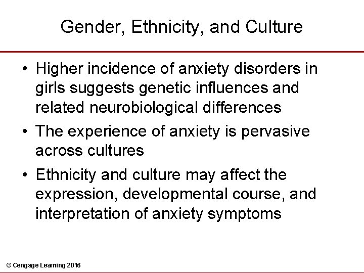 Gender, Ethnicity, and Culture • Higher incidence of anxiety disorders in girls suggests genetic