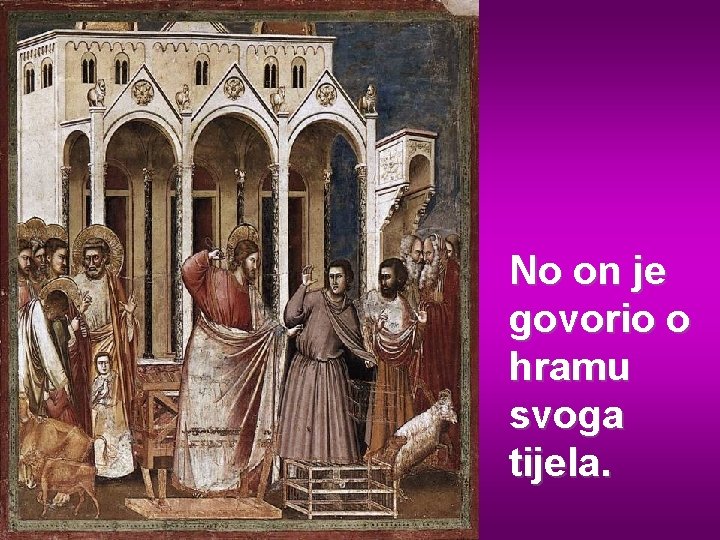 No on je govorio o hramu svoga tijela. 