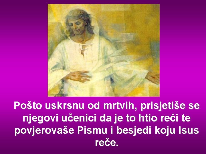 Pošto uskrsnu od mrtvih, prisjetiše se njegovi učenici da je to htio reći te