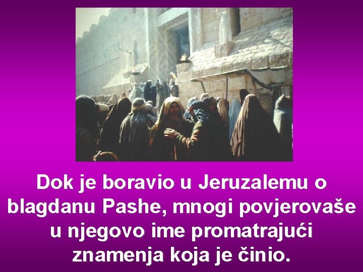 Dok je boravio u Jeruzalemu o blagdanu Pashe, mnogi povjerovaše u njegovo ime promatrajući