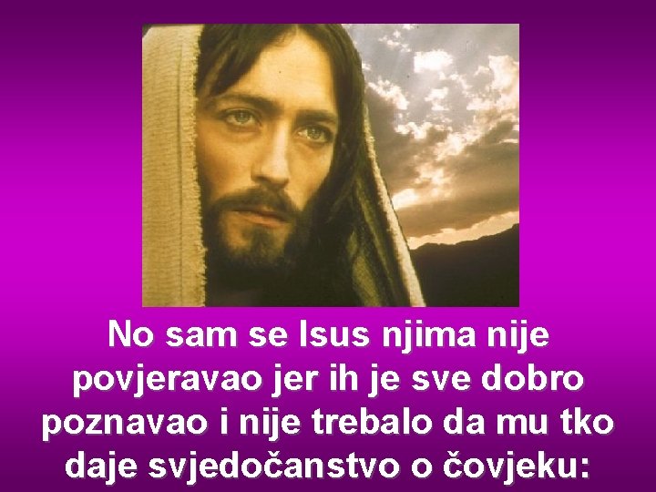 No sam se Isus njima nije povjeravao jer ih je sve dobro poznavao i