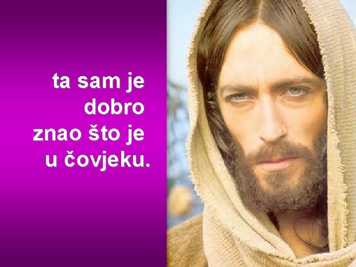 ta sam je dobro znao što je u čovjeku. 