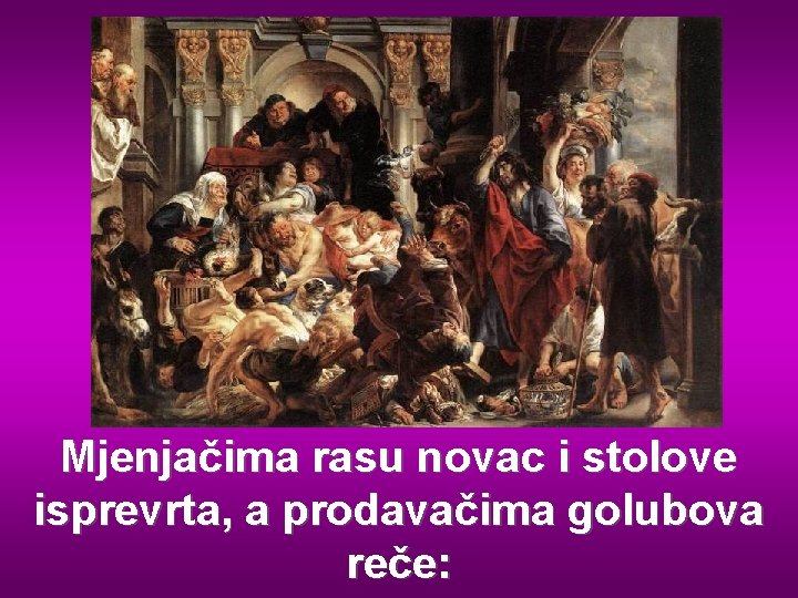 Mjenjačima rasu novac i stolove isprevrta, a prodavačima golubova reče: 