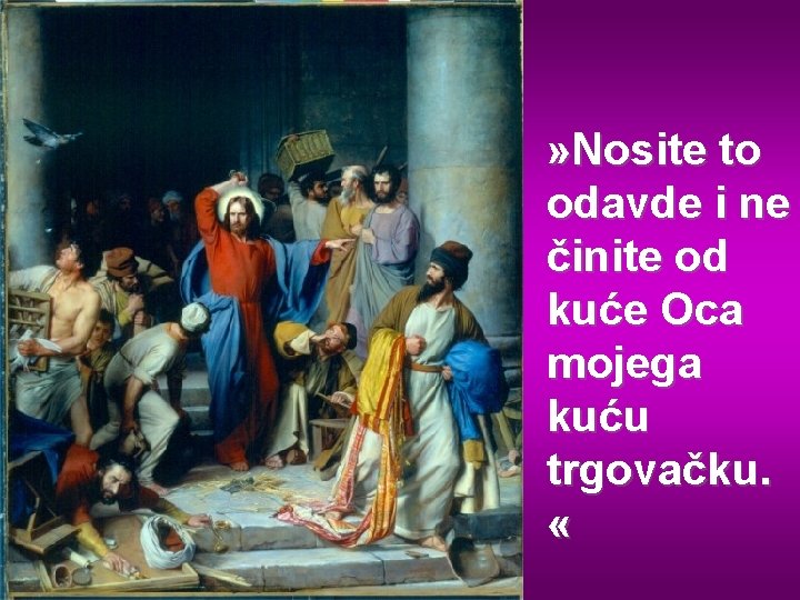 » Nosite to odavde i ne činite od kuće Oca mojega kuću trgovačku. «