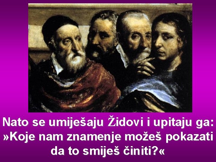 Nato se umiješaju Židovi i upitaju ga: » Koje nam znamenje možeš pokazati da