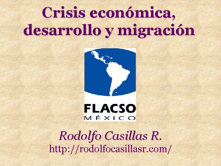 Crisis económica, desarrollo y migración Rodolfo Casillas R. http: //rodolfocasillasr. com/ 