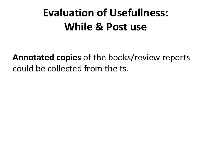 Evaluation of Usefullness: While & Post use Annotated copies of the books/review reports could