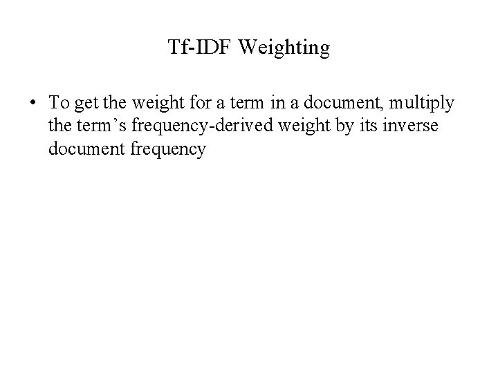 Tf-IDF Weighting • To get the weight for a term in a document, multiply Tf-IDF Weighting • To get the weight for a term in a document, multiply