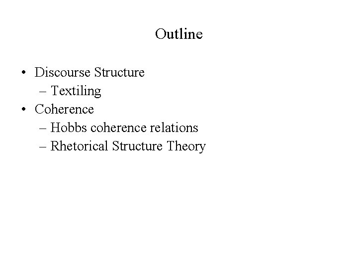 Outline • Discourse Structure – Textiling • Coherence – Hobbs coherence relations – Rhetorical Outline • Discourse Structure – Textiling • Coherence – Hobbs coherence relations – Rhetorical