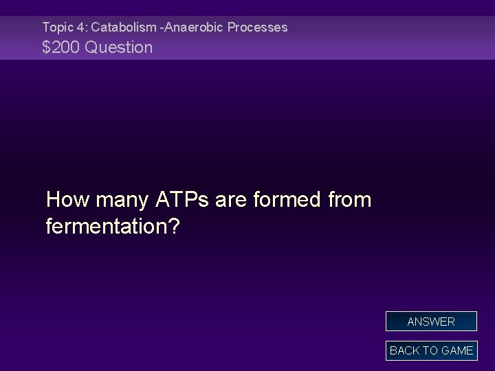 Topic 4: Catabolism -Anaerobic Processes $200 Question How many ATPs are formed from fermentation?