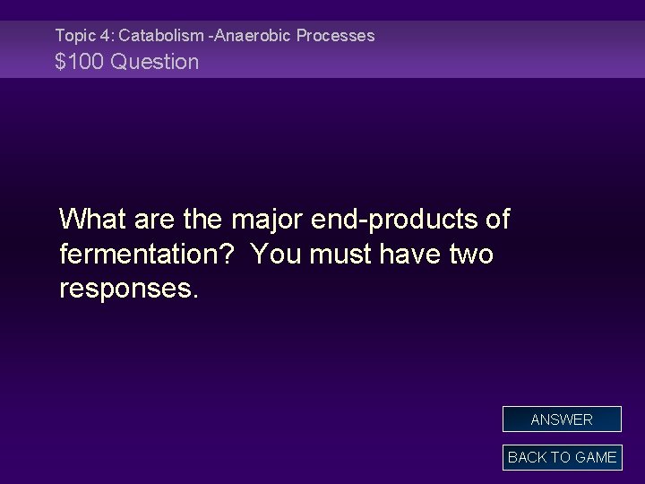 Topic 4: Catabolism -Anaerobic Processes $100 Question What are the major end-products of fermentation?