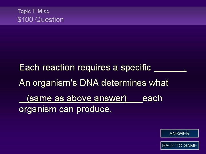 Topic 1: Misc. $100 Question Each reaction requires a specific . An organism’s DNA