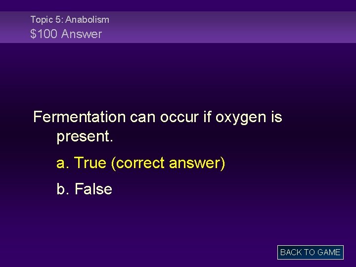 Topic 5: Anabolism $100 Answer Fermentation can occur if oxygen is present. a. True
