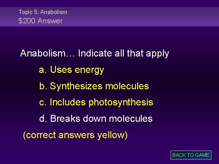 Topic 5: Anabolism $200 Answer Anabolism… Indicate all that apply a. Uses energy b.