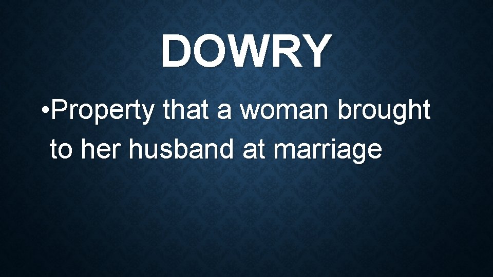 DOWRY • Property that a woman brought to her husband at marriage 
