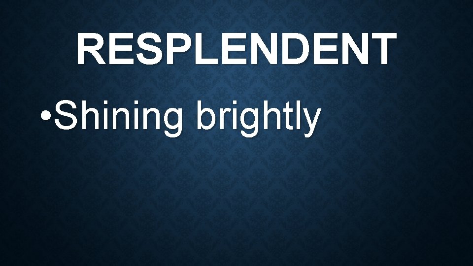 RESPLENDENT • Shining brightly 