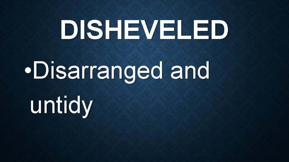 DISHEVELED • Disarranged and untidy 