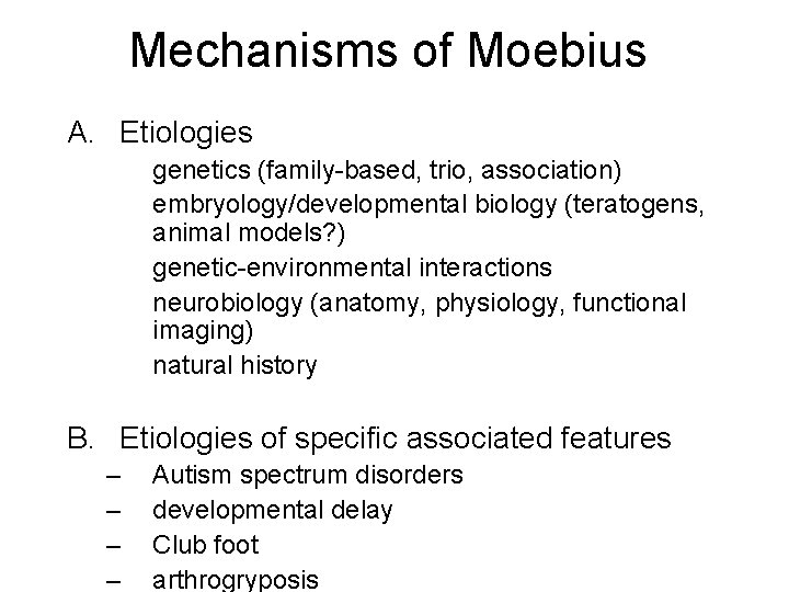 Mechanisms of Moebius A. Etiologies genetics (family-based, trio, association) embryology/developmental biology (teratogens, animal models?