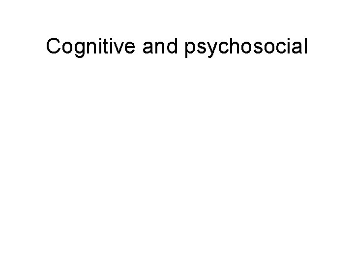 Cognitive and psychosocial 