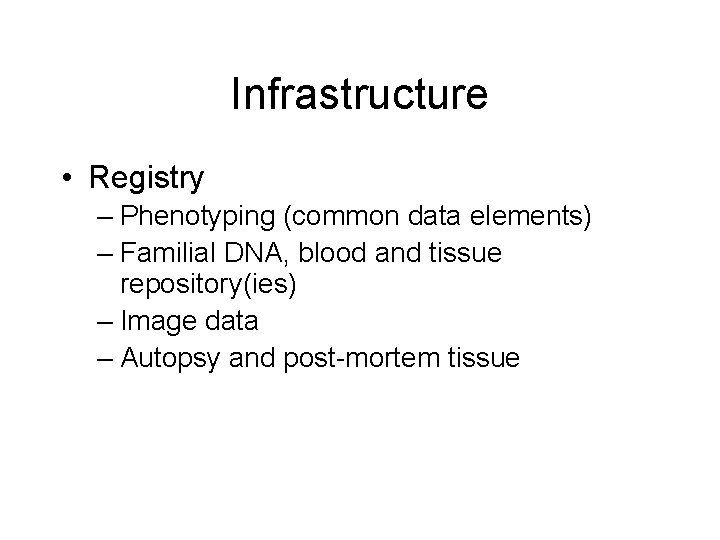 Infrastructure • Registry – Phenotyping (common data elements) – Familial DNA, blood and tissue