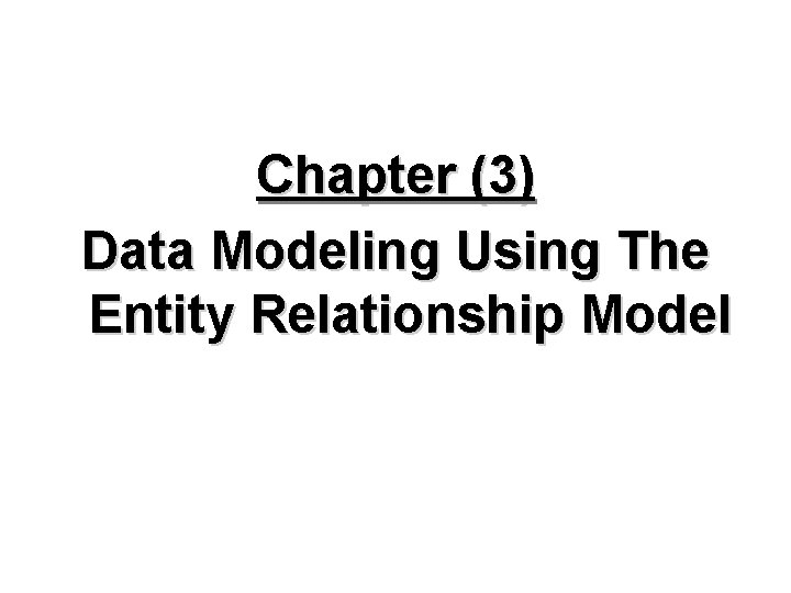 Chapter (3) Data Modeling Using The Entity Relationship Model  Chapter (3) Data Modeling Using The Entity Relationship Model
