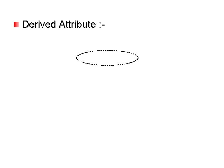 Derived Attribute : -  Derived Attribute : -