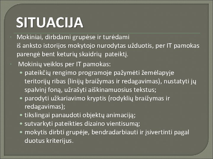 SITUACIJA Mokiniai, dirbdami grupėse ir turėdami iš anksto istorijos mokytojo nurodytas užduotis, per IT