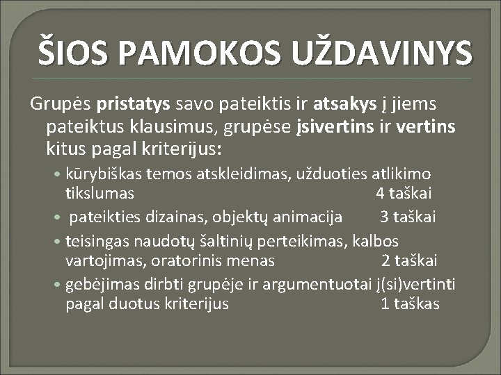 ŠIOS PAMOKOS UŽDAVINYS Grupės pristatys savo pateiktis ir atsakys į jiems pateiktus klausimus, grupėse