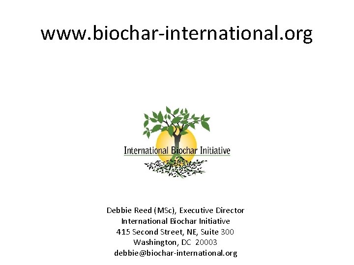 www. biochar-international. org Debbie Reed (MSc), Executive Director International Biochar Initiative 415 Second Street,