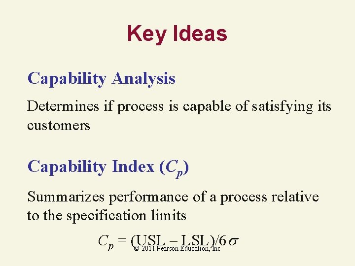Key Ideas Capability Analysis Determines if process is capable of satisfying its customers Capability