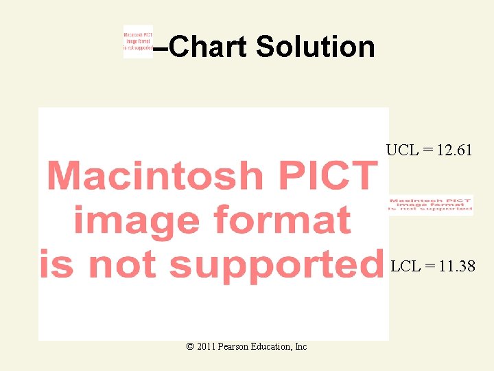 –Chart Solution UCL = 12. 61 LCL = 11. 38 © 2011 Pearson Education,