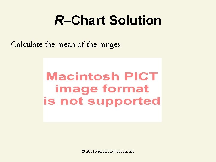 R–Chart Solution Calculate the mean of the ranges: © 2011 Pearson Education, Inc 