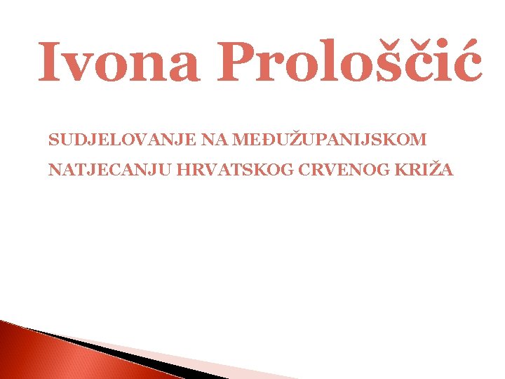 Ivona Prološčić SUDJELOVANJE NA MEĐUŽUPANIJSKOM NATJECANJU HRVATSKOG CRVENOG KRIŽA 