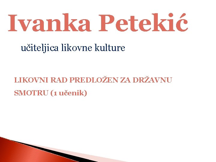 Ivanka Petekić učiteljica likovne kulture LIKOVNI RAD PREDLOŽEN ZA DRŽAVNU SMOTRU (1 učenik) 