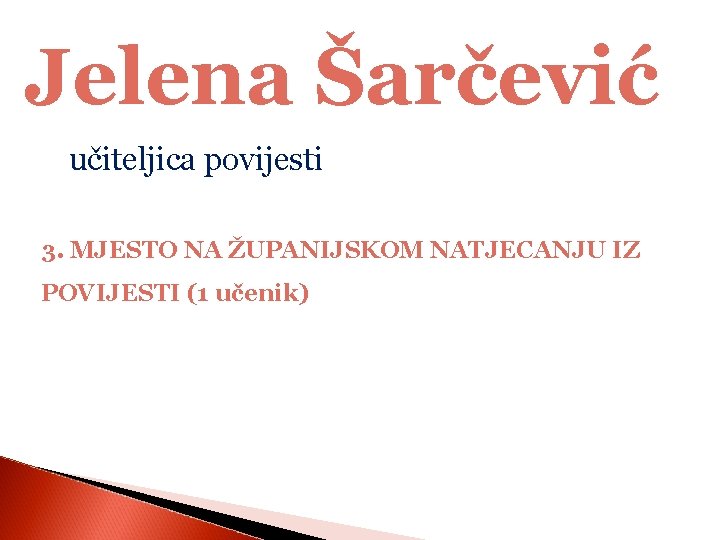 Jelena Šarčević učiteljica povijesti 3. MJESTO NA ŽUPANIJSKOM NATJECANJU IZ POVIJESTI (1 učenik) 