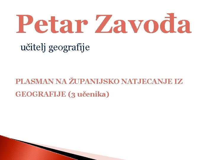 Petar Zavođa učitelj geografije PLASMAN NA ŽUPANIJSKO NATJECANJE IZ GEOGRAFIJE (3 učenika) 
