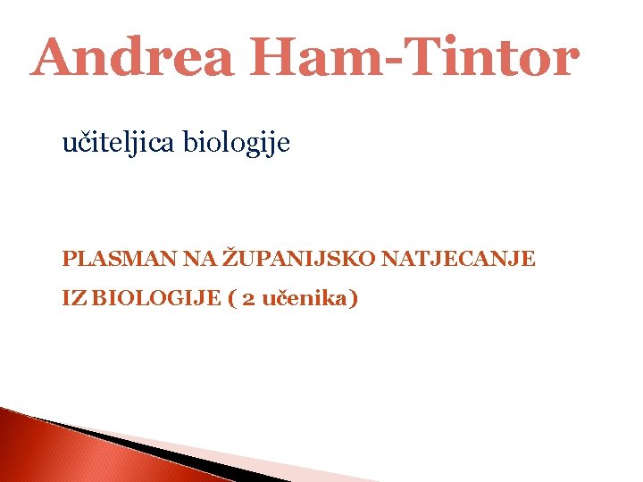 Andrea Ham-Tintor učiteljica biologije PLASMAN NA ŽUPANIJSKO NATJECANJE IZ BIOLOGIJE ( 2 učenika) 